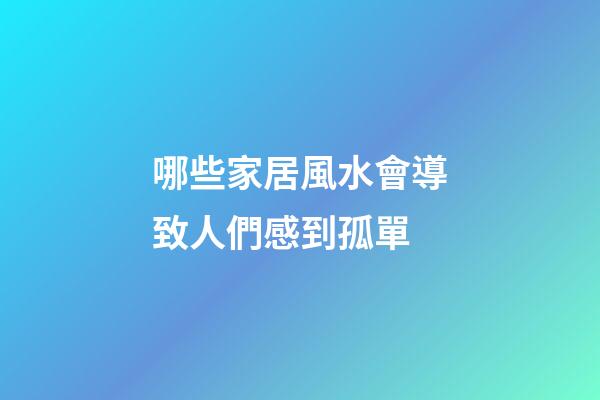 哪些家居風水會導致人們感到孤單
