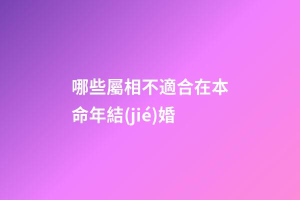 哪些屬相不適合在本命年結(jié)婚?