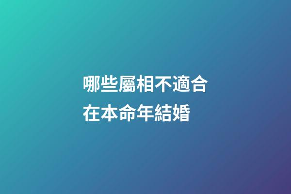 哪些屬相不適合在本命年結婚?