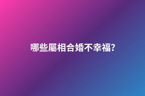 哪些屬相合婚不幸福？