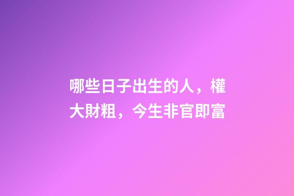 哪些日子出生的人，權大財粗，今生非官即富