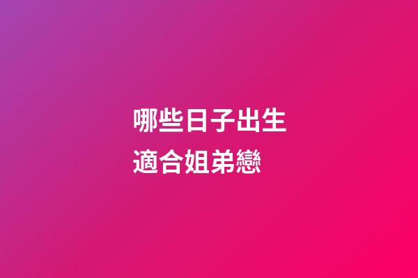 哪些日子出生適合姐弟戀