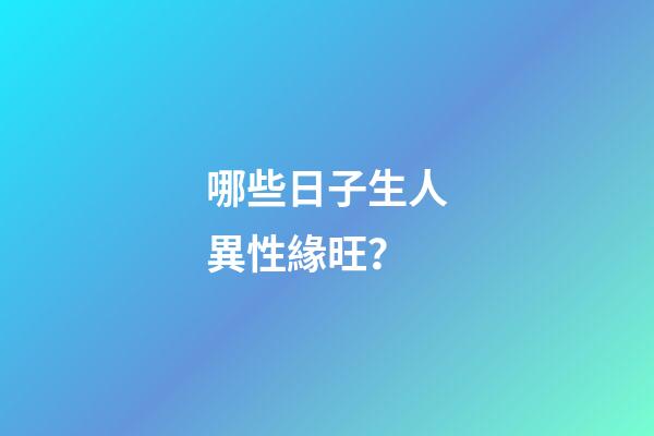 哪些日子生人異性緣旺？