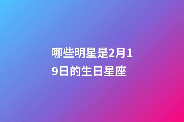 哪些明星是2月19日的生日星座-第1張-星座運勢-玄機派