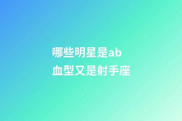 哪些明星是ab血型又是射手座-第1張-星座運勢-玄機派