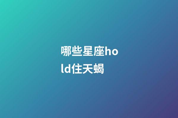哪些星座hold住天蝎-第1張-星座運勢-玄機派