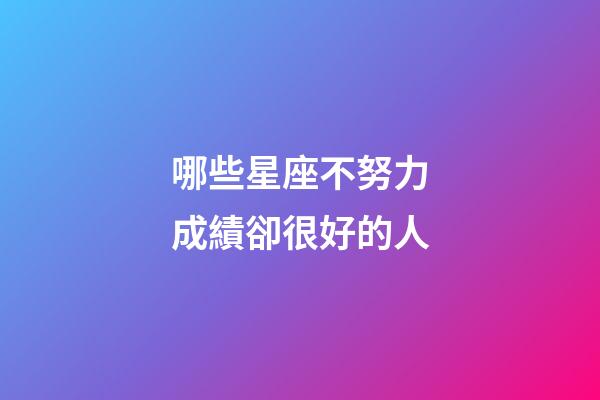 哪些星座不努力成績卻很好的人-第1張-星座運(yùn)勢-玄機(jī)派