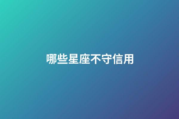 哪些星座不守信用-第1張-星座運(yùn)勢(shì)-玄機(jī)派