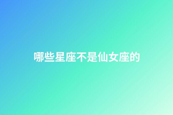 哪些星座不是仙女座的-第1張-星座運勢-玄機派