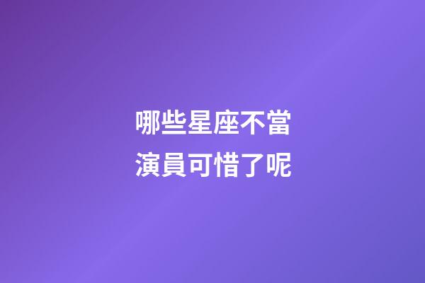 哪些星座不當演員可惜了呢-第1張-星座運勢-玄機派