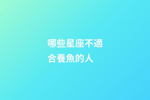 哪些星座不適合養魚的人-第1張-星座運勢-玄機派