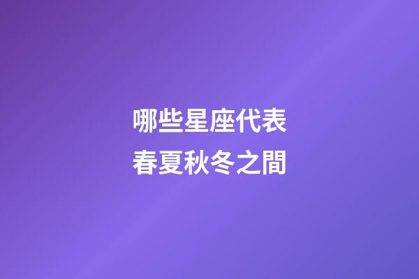 哪些星座代表春夏秋冬之間-第1張-星座運(yùn)勢(shì)-玄機(jī)派