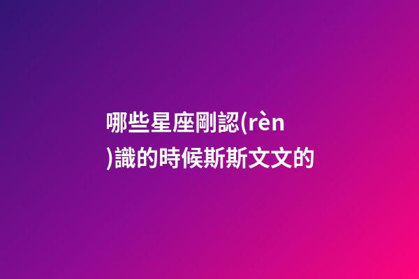 哪些星座剛認(rèn)識的時候斯斯文文的-第1張-星座運(yùn)勢-玄機(jī)派