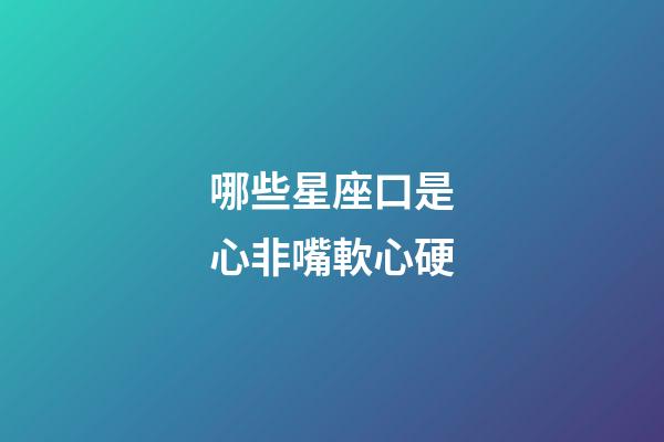 哪些星座口是心非嘴軟心硬-第1張-星座運(yùn)勢(shì)-玄機(jī)派