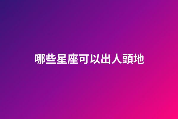 哪些星座可以出人頭地-第1張-星座運勢-玄機派