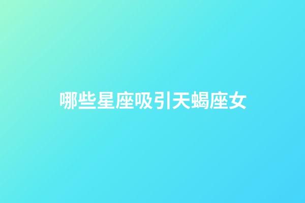 哪些星座吸引天蝎座女-第1張-星座運勢-玄機派