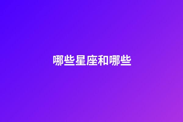 哪些星座和哪些-第1張-星座運(yùn)勢(shì)-玄機(jī)派