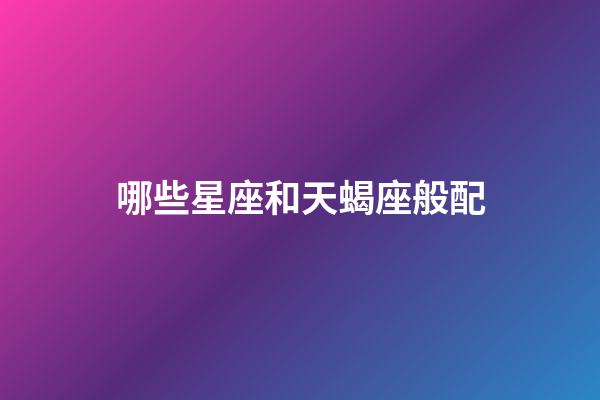 哪些星座和天蝎座般配-第1張-星座運(yùn)勢(shì)-玄機(jī)派