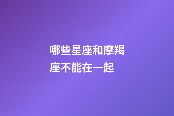 哪些星座和摩羯座不能在一起-第1張-星座運勢-玄機派