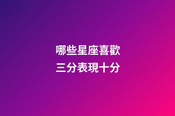 哪些星座喜歡三分表現十分-第1張-星座運勢-玄機派