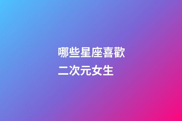 哪些星座喜歡二次元女生-第1張-星座運(yùn)勢-玄機(jī)派