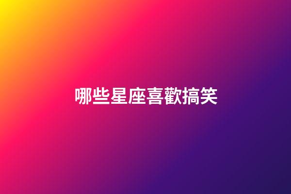 哪些星座喜歡搞笑-第1張-星座運勢-玄機派