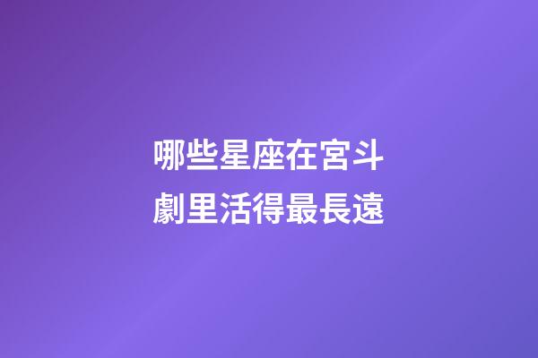 哪些星座在宮斗劇里活得最長遠-第1張-星座運勢-玄機派