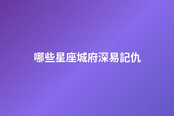 哪些星座城府深易記仇-第1張-星座運(yùn)勢-玄機(jī)派