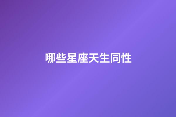 哪些星座天生同性-第1張-星座運勢-玄機派