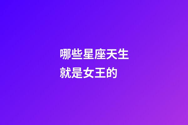 哪些星座天生就是女王的-第1張-星座運勢-玄機派