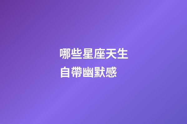哪些星座天生自帶幽默感-第1張-星座運勢-玄機派