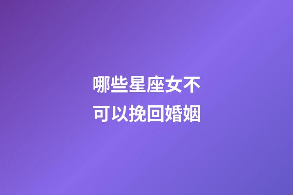 哪些星座女不可以挽回婚姻-第1張-星座運勢-玄機派
