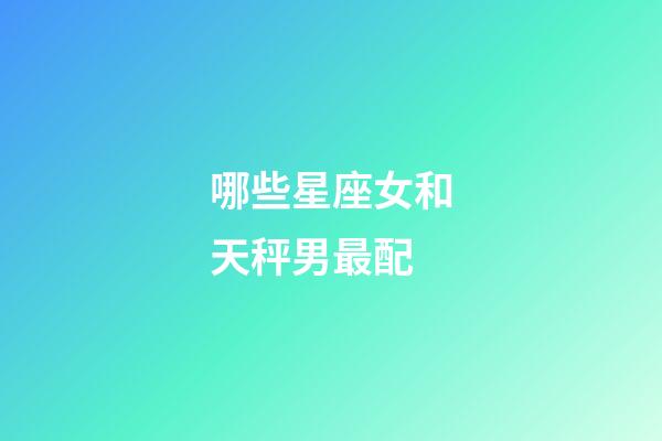 哪些星座女和天秤男最配-第1張-星座運勢-玄機派