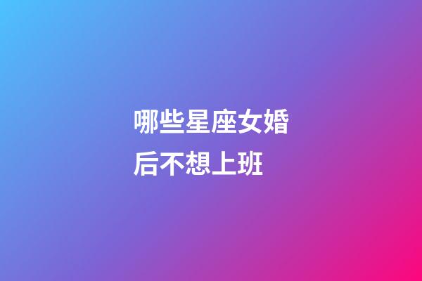哪些星座女婚后不想上班-第1張-星座運(yùn)勢(shì)-玄機(jī)派