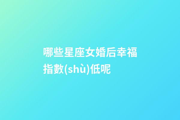 哪些星座女婚后幸福指數(shù)低呢-第1張-星座運勢-玄機派