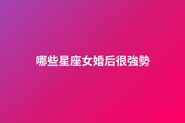 哪些星座女婚后很強勢-第1張-星座運勢-玄機派