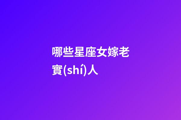 哪些星座女嫁老實(shí)人-第1張-星座運(yùn)勢-玄機(jī)派