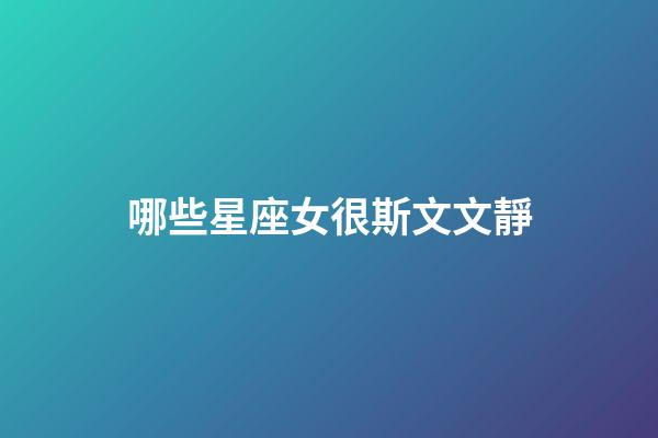 哪些星座女很斯文文靜-第1張-星座運勢-玄機派