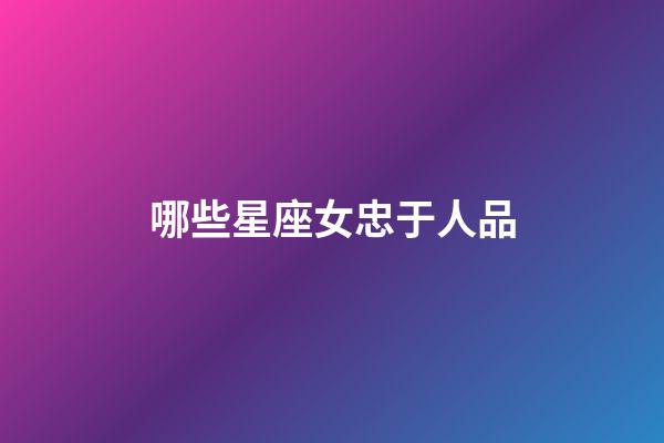 哪些星座女忠于人品-第1張-星座運(yùn)勢(shì)-玄機(jī)派