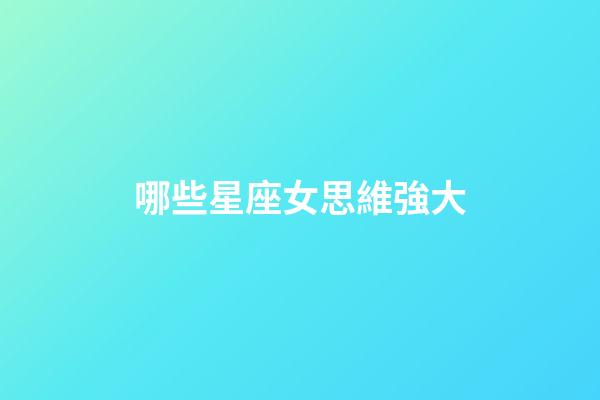 哪些星座女思維強大-第1張-星座運勢-玄機派
