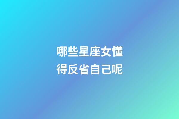 哪些星座女懂得反省自己呢-第1張-星座運勢-玄機派