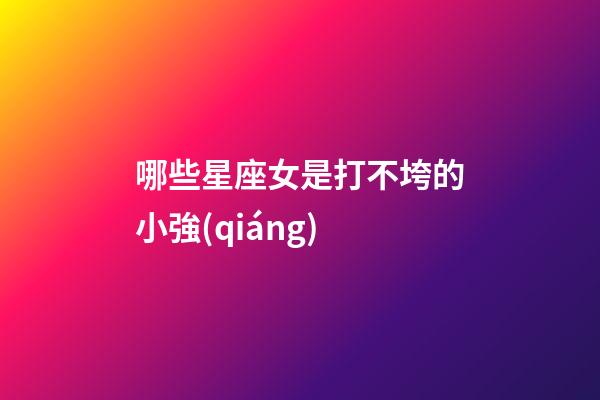哪些星座女是打不垮的小強(qiáng)-第1張-星座運(yùn)勢(shì)-玄機(jī)派