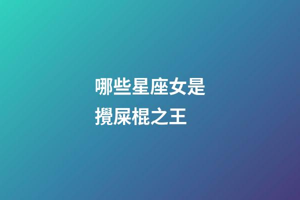 哪些星座女是攪屎棍之王-第1張-星座運勢-玄機派