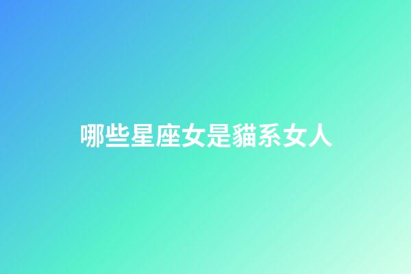 哪些星座女是貓系女人-第1張-星座運勢-玄機派