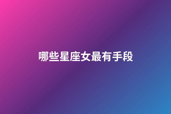 哪些星座女最有手段-第1張-星座運勢-玄機派