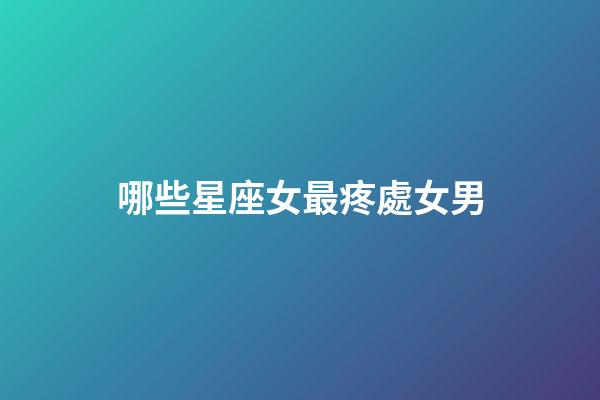 哪些星座女最疼處女男-第1張-星座運勢-玄機派