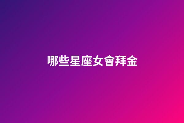 哪些星座女會拜金-第1張-星座運勢-玄機派