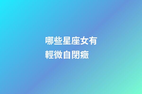 哪些星座女有輕微自閉癥-第1張-星座運勢-玄機派
