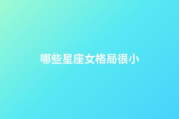 哪些星座女格局很小-第1張-星座運勢-玄機派