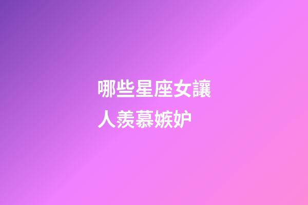 哪些星座女讓人羨慕嫉妒-第1張-星座運勢-玄機派